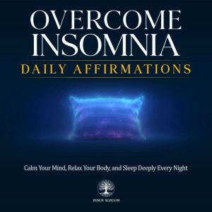 Overcome Insomnia Daily Affirmations: Calm Your Mind, Relax Your Body, and Sleep Deeply Every Night