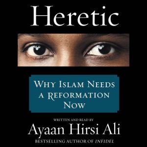 Heretic: Why Islam Needs a Reformation Now, Ayaan Hirsi Ali