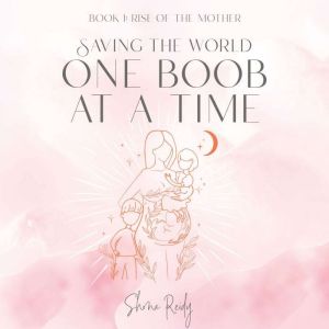 Saving the World One Boob at a Time: Book: 1 Rise Of The Mother