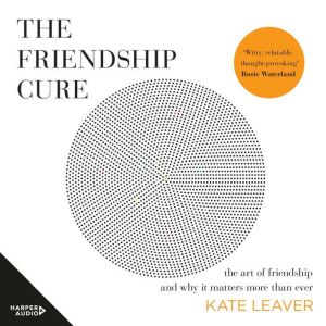 The Friendship Cure: The art of friendship and why it matters more than ever