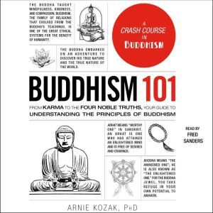 Buddhism 101: From Karma to the Four Noble Truths, Your Guide to Understanding the Principles of Buddhism, Arnie Kozak
