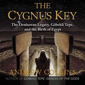 The Cygnus Key: The Denisovan Legacy, Gobekli Tepe, and the Birth of Egypt, Andrew Collins