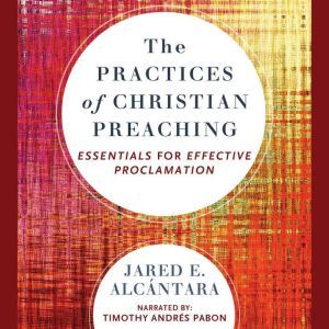 The Practices of Christian Preaching, Jared E. Alcantara