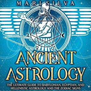 Ancient Astrology The Ultimate Guide..., Mari Silva