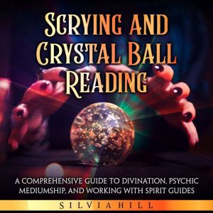 Scrying and Crystal Ball Reading A C..., Silvia Hill