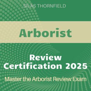 Arborist Review: Master Arboriculture with Ease: Comprehensive Audio Guide for Aspiring Arborists Seeking Certification and Pr