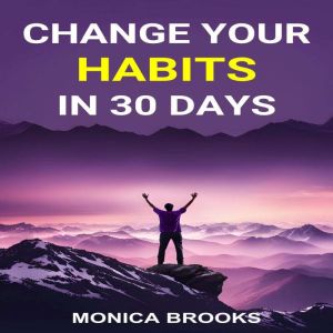 CHANGE YOUR HABITS IN 30 DAYS: A Practical Guide to Transforming Your Life through Positive Habit Formation (2024)