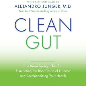 Clean Gut: The Breakthrough Plan for Eliminating the Root Cause of Disease and Revolutionizing Your Health, Alejandro Junger