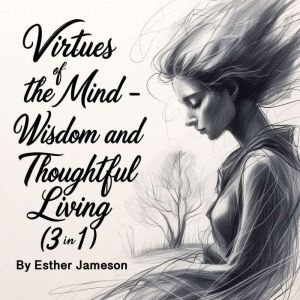 Virtues of the Mind: Wisdom and Thoughtful Living (3 in 1)