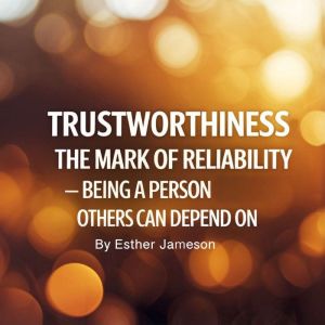 Trustworthiness: The Mark of Reliability - Being a Person Others Can Depend on