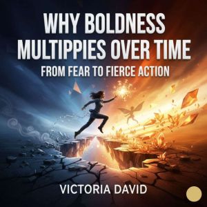 Why Boldness Multiplies Over Time: From Fear to Fierce Action