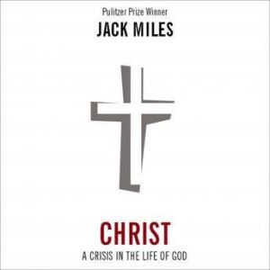 Christ A Crisis in the Life of God, Jack Miles
