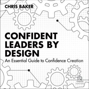 Confident Leaders By Design: An Essential Guide to Confidence Creation