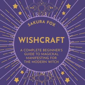 Wishcraft: A Complete Beginner's Guide to Magickal Manifesting for the Modern Witch