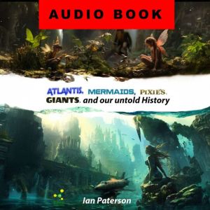 Atlantis, Mermaids, Pixies, Giants, and our untold History: Everything is connected!