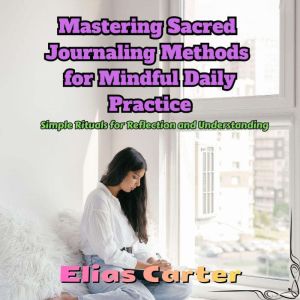 Mastering Sacred Journaling Methods f..., Elias Carter