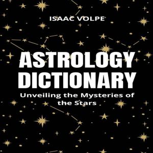 ASTROLOGY DICTIONARY. Unveiling the Mysteries of the Stars: Understanding Astrological Concepts and Symbols