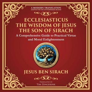 Ecclesiasticus (The Wisdom of Jesus the Son of Sirach): Timeless Teachings on Virtue, Wisdom, and Faith - A Modern Translation