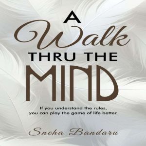 A Walk Thru The Mind: If you understand the rules, you can play the game of life better.