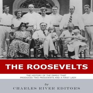 The Roosevelts: The History of the Family that Produced Two Presidents and a First Lady
