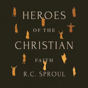 Heroes of the Christian Faith, R. C. Sproul