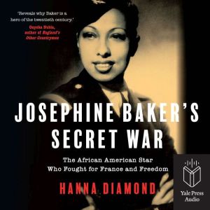 Josephine Bakers' Secret War: The African American Star Who Fought for France and Freedom