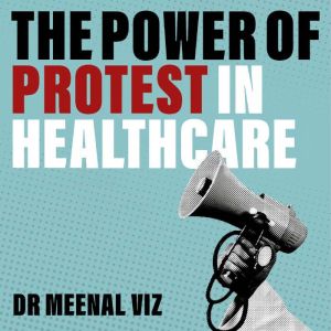 The Power of Protest in Healthcare, Meenal Viz
