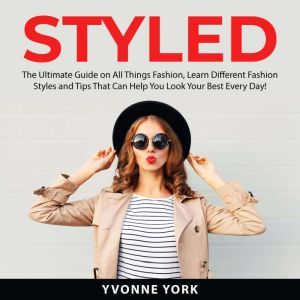 Styled The Ultimate Guide on All Thi..., Yvonne York