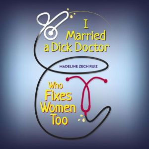 I Married A Dick Doctor Who Fixes Wom..., Madeline Zech Ruiz
