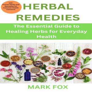 Herbal Remedies: The Essential Guide to Healing Herbs for Everyday Health: 100 Proven Herbs and Remedies for Common Health Con