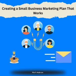 Creating a Small Business Marketing Plan That Works
