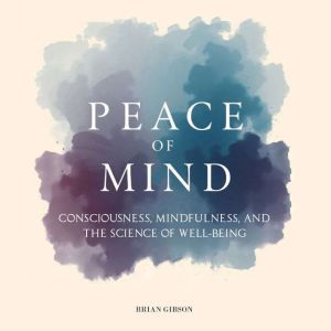 Peace Of Mind: Consciousness, Mindfulness, and the Science of Well-Being