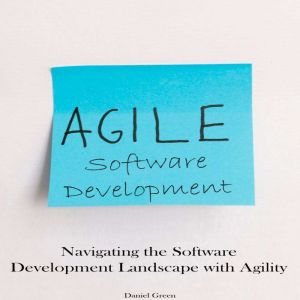 Agile Software Development: Navigating the Software Development Landscape with Agility