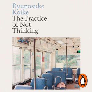 The Practice of Not Thinking, Ryunosuke Koike