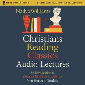 Christians Reading Classics: Audio Lectures: An Introduction to Greco-Roman Classics from Homer to Boethius