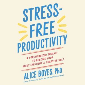 StressFree Productivity, Alice Boyes, Ph.D