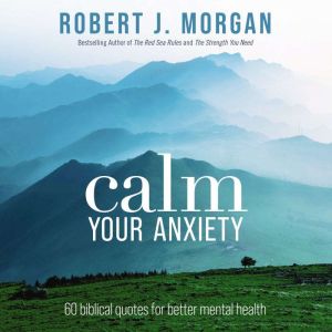 Calm Your Anxiety, Robert J. Morgan