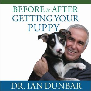 Before and After Getting Your Puppy: The Positive Approach to Raising a Happy, Healthy, and Well-Behaved Dog, Ian Dunbar