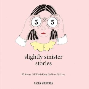 55 Slightly Sinister Stories: 55 Stories. 55 Words Each. No More. No Less., Racha Mourtada