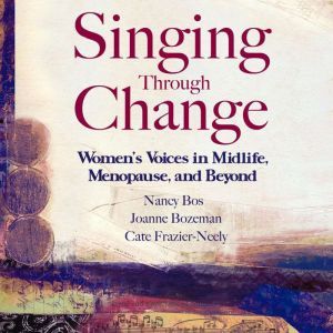 Singing Through Change: Women's Voices in Midlife, Menopause, and Beyond, Nancy Bos