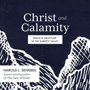 Christ and Calamity: Grace and Gratitude in the Darkest Valley