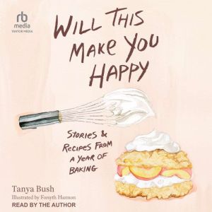 Will This Make You Happy: Stories & Recipes from a Year of Baking
