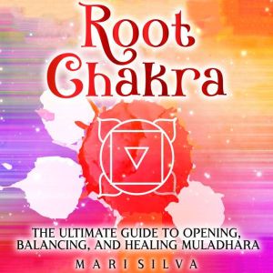 Root Chakra The Ultimate Guide to Op..., Mari Silva