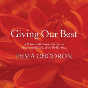 Giving Our Best: A Retreat with Pema Chödrön on Practicing the Way of the Bodhisattva, Pema Chodron