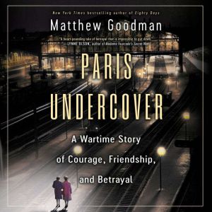 Paris Undercover: A Wartime Story of Courage, Friendship, and Betrayal