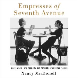 Empresses of Seventh Avenue: World War II, New York City, and the Birth of American Fashion