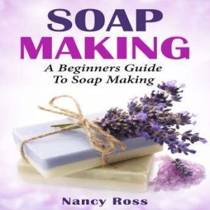 Soap Making A Beginners Guide To Soa..., Nancy Ross