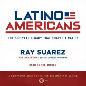 Latino Americans The 500-Year Legacy That Shaped a Nation, Ray Suarez
