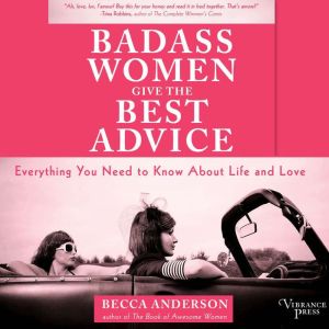 Badass Women Give the Best Advice: Everything You Need to Know About Love and Life, Becca Anderson