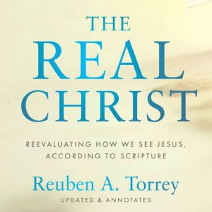 The Real Christ, Reuben A. Torrey